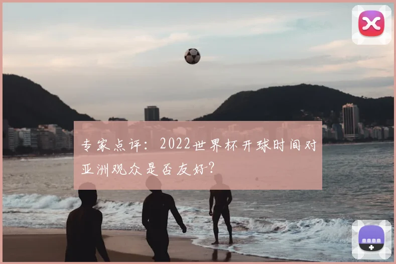 专家点评:2022世界杯开球时间对亚洲观众是否友好?