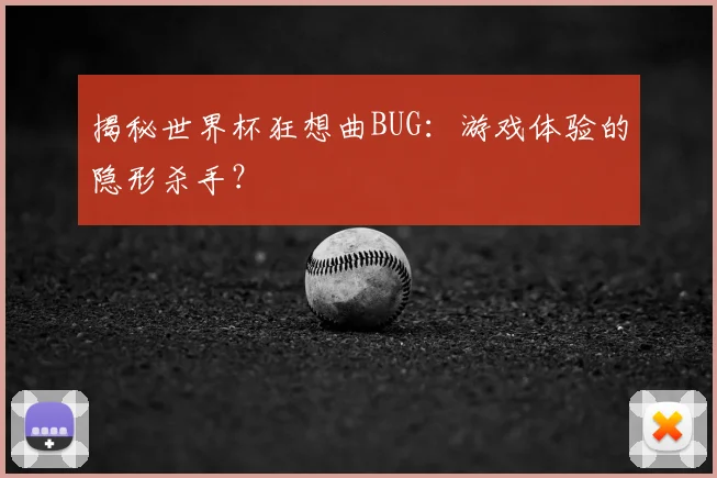 揭秘世界杯狂想曲BUG：游戏体验的隐形杀手？