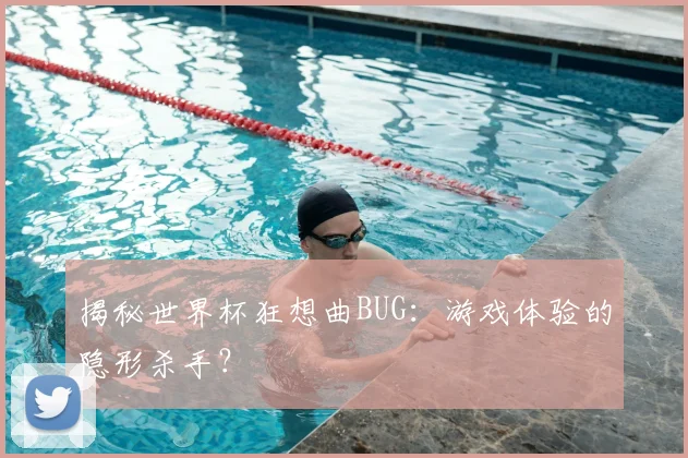 揭秘世界杯狂想曲BUG:游戏体验的隐形杀手?