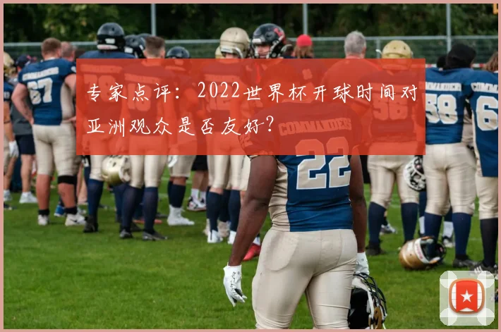 专家点评:2022世界杯开球时间对亚洲观众是否友好?