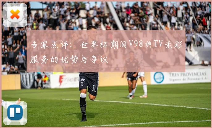专家点评:世界杯期间V98典TV竞彩服务的优势与争议