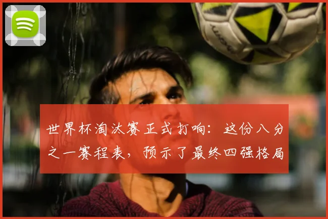 世界杯淘汰赛正式打响:这份八分之一赛程表,预示了最终四强格局