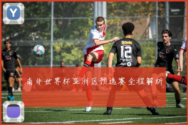 南非世界杯亚洲区预选赛全程解析