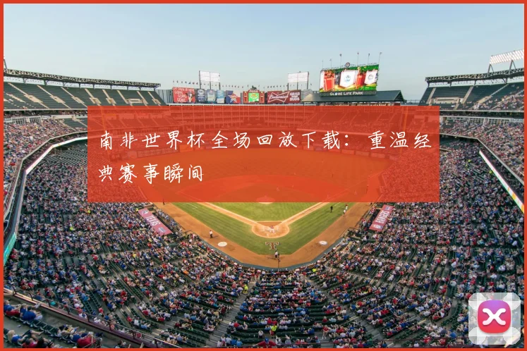 南非世界杯全场回放下载：重温经典赛事瞬间