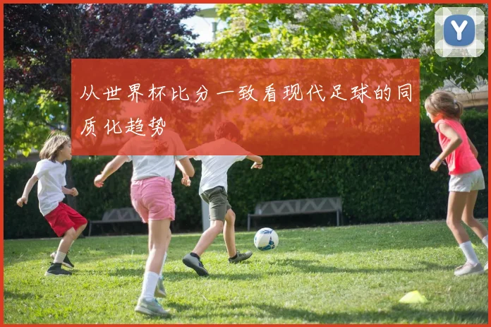 从世界杯比分一致看现代足球的同质化趋势