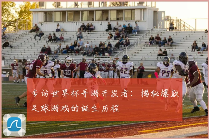 专访世界杯手游开发者:揭秘爆款足球游戏的诞生历程