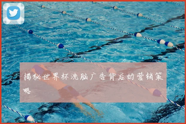 揭秘世界杯洗脑广告背后的营销策略