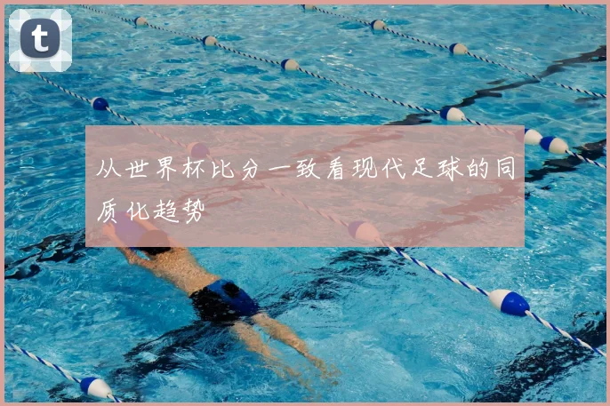 从世界杯比分一致看现代足球的同质化趋势
