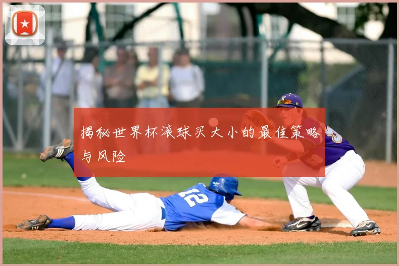 揭秘世界杯滚球买大小的最佳策略与风险