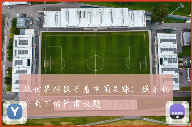 从世界杯段子看中国足球:娱乐化外壳下的严肃议题